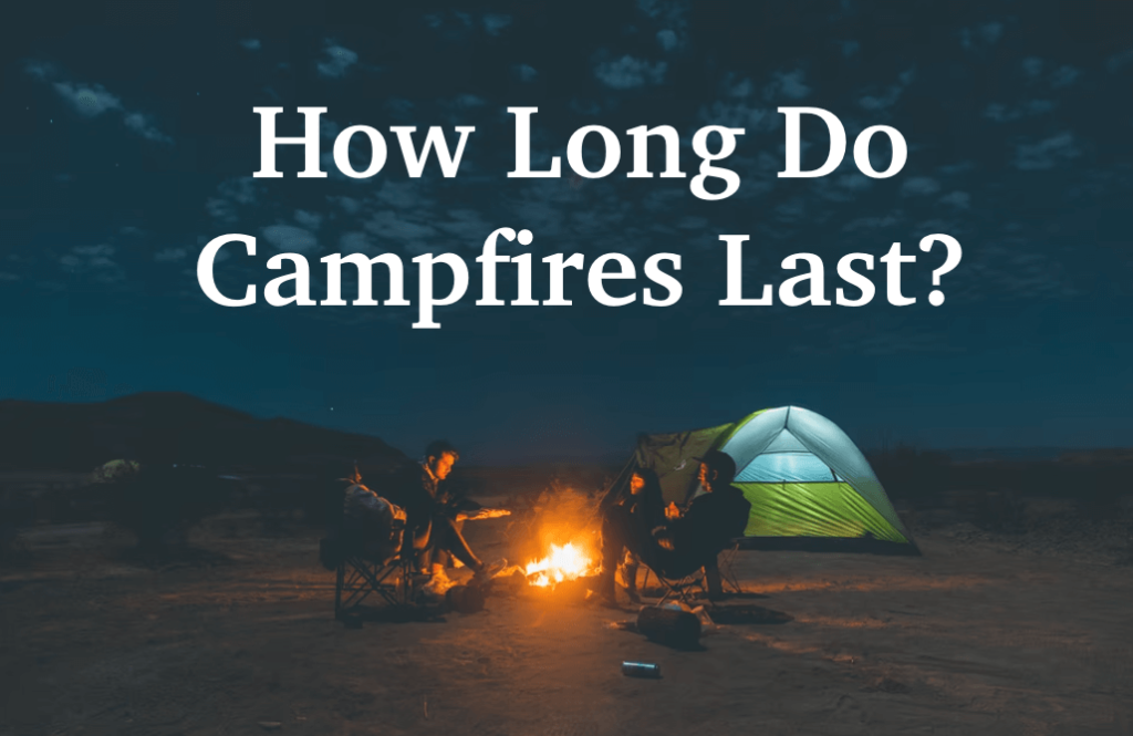 How Long Do Campfires Last? 4 Ways To Make Your Campfire Burn Through The Night
